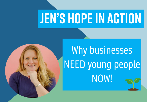 Jen’s Hope in Action: Why businesses NEED young people NOW!